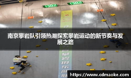 南京攀岩队引领热潮探索攀岩运动的新节奏与发展之路