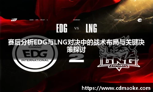 赛后分析EDG与LNG对决中的战术布局与关键决策探讨