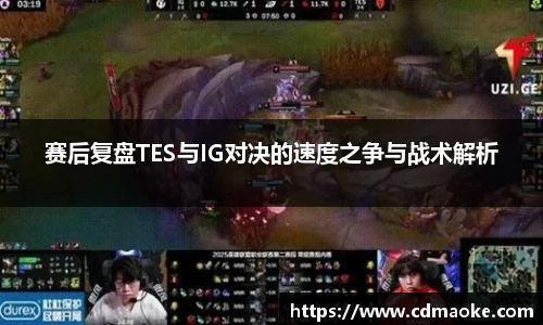 赛后复盘TES与IG对决的速度之争与战术解析