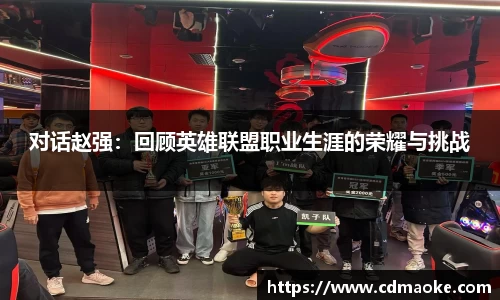 对话赵强：回顾英雄联盟职业生涯的荣耀与挑战