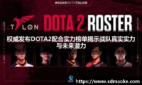 权威发布DOTA2配合实力榜单揭示战队真实实力与未来潜力