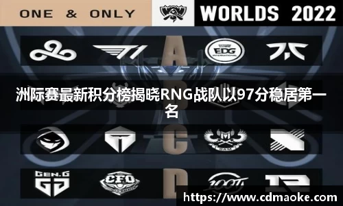 洲际赛最新积分榜揭晓RNG战队以97分稳居第一名