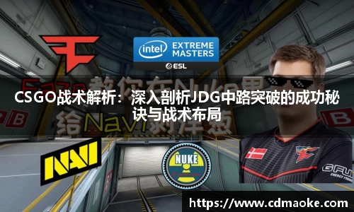 CSGO战术解析：深入剖析JDG中路突破的成功秘诀与战术布局