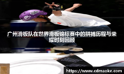广州滑板队在世界滑板锦标赛中的拼搏历程与荣耀时刻回顾