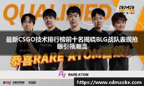 最新CSGO技术排行榜前十名揭晓BLG战队表现抢眼引领潮流