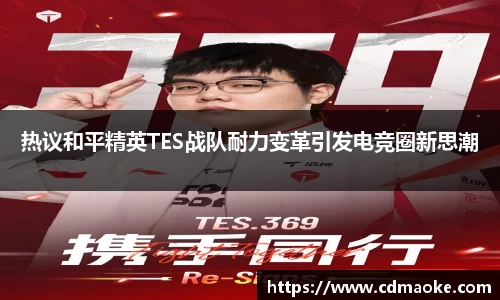 热议和平精英TES战队耐力变革引发电竞圈新思潮