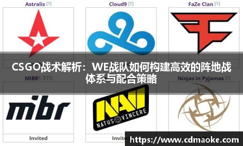 CSGO战术解析：WE战队如何构建高效的阵地战体系与配合策略