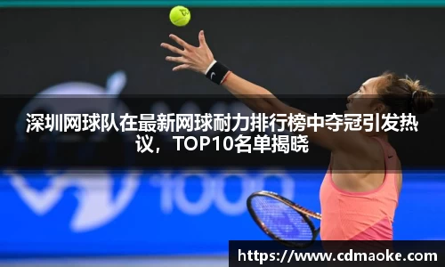 深圳网球队在最新网球耐力排行榜中夺冠引发热议，TOP10名单揭晓