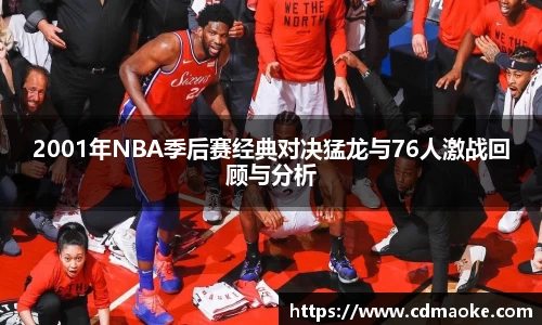 2001年NBA季后赛经典对决猛龙与76人激战回顾与分析
