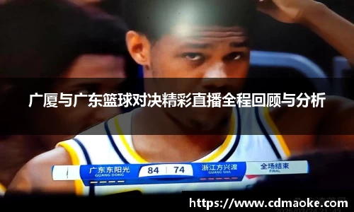 广厦与广东篮球对决精彩直播全程回顾与分析