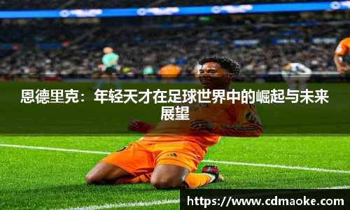 恩德里克：年轻天才在足球世界中的崛起与未来展望