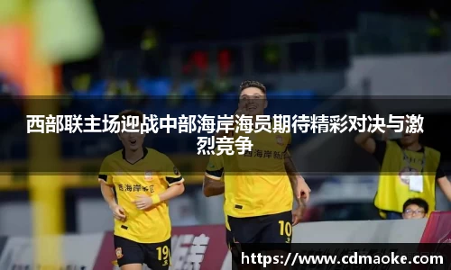 西部联主场迎战中部海岸海员期待精彩对决与激烈竞争